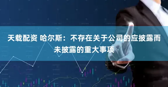天载配资 哈尔斯：不存在关于公司的应披露而未披露的重大事项