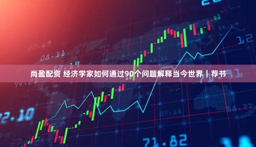 尚盈配资 经济学家如何通过90个问题解释当今世界｜荐书