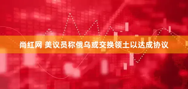 尚红网 美议员称俄乌或交换领土以达成协议