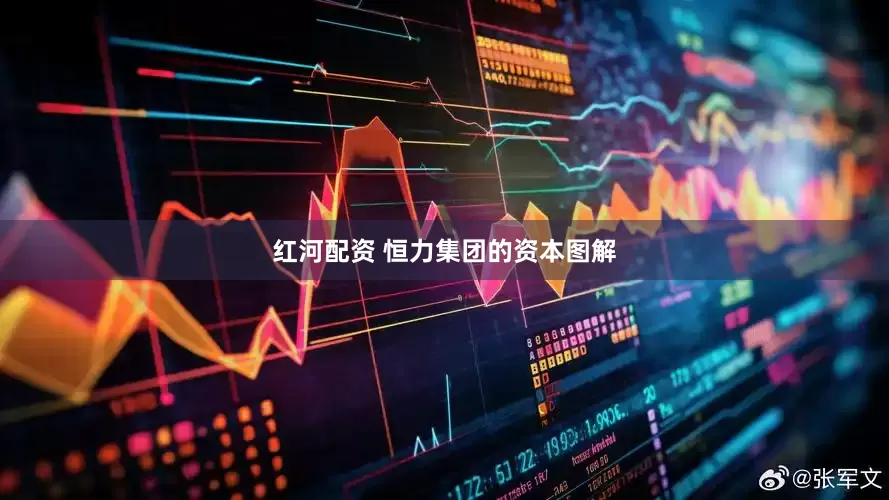 红河配资 恒力集团的资本图解