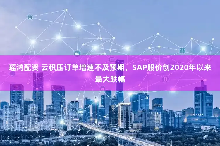瑶鸿配资 云积压订单增速不及预期，SAP股价创2020年以来最大跌幅