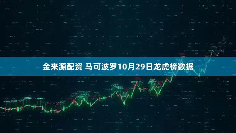 金来源配资 马可波罗10月29日龙虎榜数据
